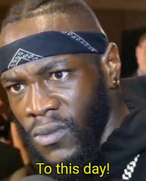 to this day meme|to this day deontay wilder.